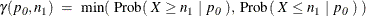 \[  \gamma ( p_{\mi{0}}, n_1 ) ~  = ~  \min (~ \mr{Prob}(~ X \geq n_1~ |~ p_{\mi{0}}~ ),~  \mr{Prob}(~ X \leq n_1~ |~ p_{\mi{0}}~ )~ )  \]