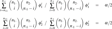 \begin{eqnarray*}  \sum _{i=n_{11}}^{n_{\cdot 1}} \binom {n_{1 \cdot }}{i} \binom {n_{2 \cdot }}{n_{\cdot 1} - i} ~  \phi _1^ i ~ ~  / ~ ~  \sum _{i=0}^{n_{\cdot 1}} \binom {n_{1 \cdot }}{i} \binom {n_{2 \cdot }}{n_{\cdot 1}-i} ~  \phi _1^ i ~  &  = &  ~  \alpha /2 \\[0.10in] \sum _{i=0}^{n_{11}} \binom {n_{1 \cdot }}{i} \binom {n_{2 \cdot }}{n_{\cdot 1} - i} ~  \phi _2^ i ~ ~  / ~ ~  \sum _{i=0}^{n_{\cdot 1}} \binom {n_{1 \cdot }}{i} \binom {n_{2 \cdot }}{n_{\cdot 1} - i} ~  \phi _2^ i ~  &  = &  ~  \alpha /2 \end{eqnarray*}