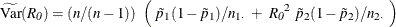 \[  \widetilde{\mr{Var}}(\mathit{R_0}) = \left( n / (n-1) \right) ~  \left( ~  \tilde{p}_1 (1-\tilde{p}_1) / n_{1 \cdot } ~ +~  \mathit{R_0}^2 ~  \tilde{p}_2 (1-\tilde{p}_2) / n_{2 \cdot } ~  \right)  \]