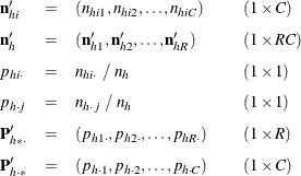 \[  \begin{array}{lllll} \mb{n}_{hi}^{\prime } &  = &  (n_{hi1},n_{hi2},\ldots ,n_{hiC}) & &  (1 \times C) \\[0.10in] \mb{n}_ h^{\prime } &  = &  (\mb{n}_{h1}^{\prime },\mb{n}_{h2}^{\prime },\ldots , \mb{n}_{hR}^{\prime }) & &  (1 \times RC) \\[0.10in] p_{hi \cdot } &  = &  n_{hi \cdot } ~  / ~  n_ h & &  (1 \times 1) \\[0.10in] p_{h \cdot j} &  = &  n_{h \cdot j} ~  / ~  n_ h & &  (1 \times 1) \\[0.10in] \mb{P}_{h* \cdot }^{\prime } &  = &  (p_{h1 \cdot },p_{h2 \cdot }, \ldots ,p_{hR \cdot }) & &  (1 \times R) \\[0.10in] \mb{P}_{h \cdot *}^{\prime } &  = &  (p_{h \cdot 1},p_{h \cdot 2}, \ldots ,p_{h \cdot C}) & &  (1 \times C) \\ \end{array}  \]