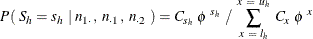 \[  P (~  S_ h = s_ h ~  | ~  n_{1 \cdot }, ~  n_{\cdot 1}, ~  n_{\cdot 2}~  ) = C_{s_ h} ~  \phi ^{~ s_ h} ~  / ~  \sum _{x~ =~ l_ h}^{x~ =~ u_ h} ~  C_{x} ~  \phi ^{~ x}  \]