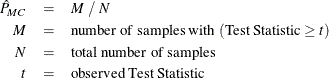 \begin{eqnarray*}  \hat{P}_{\mi{MC}} &  = &  M ~  / ~  N \\ M &  = &  \mbox{number of samples with } (\mbox{Test Statistic} \geq t) \\ N &  = &  \mbox{total number of samples} \\ t &  = &  \mbox{observed Test Statistic} \end{eqnarray*}