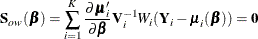 \[  \mb{S}_{ow}(\bbeta ) = \sum _{i=1}^ K \frac{\partial \bmu _{i}^{\prime }}{\partial \bbeta } \mb{V}_{i}^{-1} W_ i (\mb{Y}_{i}-\bmu _{i}(\bbeta )) = \mb{0}  \]