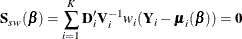 \[  \mb{S}_{sw}(\bbeta ) = \sum _{i=1}^ K \mb{D}^\prime _ i \mb{V}_{i}^{-1} w_ i (\mb{Y}_{i}-\bmu _{i}(\bbeta )) = \mb{0}  \]