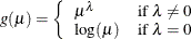 $g(\mu ) = \left\{  \begin{array}{ll} \mu ^\lambda &  \mbox{if $\lambda \neq 0$} \\ \log (\mu ) &  \mbox{if $\lambda = 0$} \end{array} \right. $