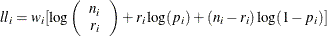 \[  \mathit{ll}_ i = w_ i[\log \left( \begin{array}{c} n_ i \\ r_ i \end{array} \right) + r_ i \log (p_ i) + (n_ i-r_ i) \log (1-p_ i)]  \]