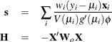 \begin{eqnarray*}  \Strong{s} &  = &  \sum _ i \frac{w_ i (y_ i - \mu _ i)\Strong{x}_ i}{V(\mu _ i) g^{\prime }(\mu _ i) \phi } \\ \Strong{H} &  = &  -\Strong{X}^{\prime }\Strong{W}_ o \Strong{X} \\ \end{eqnarray*}