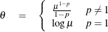 \begin{eqnarray*}  \theta &  = &  \left\{  \begin{array}{ll} \frac{\mu ^{1-p}}{1-p} &  p \neq 1 \\ \log \mu &  p = 1 \\ \end{array} \right. \\ \end{eqnarray*}