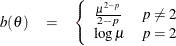 \begin{eqnarray*}  b(\theta ) &  = &  \left\{  \begin{array}{ll} \frac{\mu ^{2-p}}{2-p} &  p \neq 2 \\ \log \mu &  p = 2 \\ \end{array} \right. \\ \end{eqnarray*}