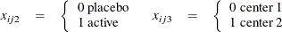 \[  \begin{array}{llllll} x_{ij2}& =& \left\{ \begin{array}{l} \mbox{0 placebo} \\ \mbox{1 active} \end{array}\right.&  x_{ij3}& =& \left\{ \begin{array}{l} \mbox{0 center 1} \\ \mbox{1 center 2} \end{array}\right. \\ \end{array}  \]