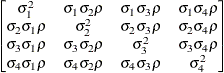 $ \begin{bmatrix}  \sigma _{1}^{2}   &  \sigma _{1}\sigma _{2}\rho   &  \sigma _{1}\sigma _{3}\rho   &  \sigma _{1}\sigma _{4}\rho   \\ \sigma _{2}\sigma _{1}\rho   &  \sigma _{2}^{2}   &  \sigma _{2}\sigma _{3}\rho   &  \sigma _{2}\sigma _{4}\rho   \\ \sigma _{3}\sigma _{1}\rho   &  \sigma _{3}\sigma _{2}\rho   &  \sigma _{3}^{2}   &  \sigma _{3}\sigma _{4}\rho   \\ \sigma _{4}\sigma _{1}\rho   &  \sigma _{4}\sigma _{2}\rho   &  \sigma _{4}\sigma _{3}\rho   &  \sigma _{4}^{2}   \end{bmatrix} $