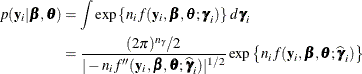 \begin{align*}  p(\mb{y}_ i|\bbeta ,\btheta ) & = \int \exp \left\{  n_ i f(\mb{y}_ i,\bbeta ,\btheta ;\bgamma _ i) \right\}  \, d\bgamma _ i \\ & = \frac{(2\pi )^{n_\gamma }/2 }{|-n_ i f''(\mb{y}_ i,\bbeta ,\btheta ;\widehat{\bgamma }_ i)|^{1/2}} \exp \left\{ n_ i f(\mb{y}_ i,\bbeta ,\btheta ;\widehat{\bgamma }_ i) \right\}  \end{align*}