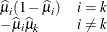 \[  \begin{array}{ll} \widehat{\mu }_ i (1 - \widehat{\mu }_ i) &  i = k \\ -\widehat{\mu }_ i \widehat{\mu }_ k &  i \not= k \end{array}  \]