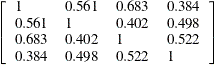 \[  \left[ \begin{array}{llll} 1 &  0.561 &  0.683 &  0.384 \\ 0.561 &  1 &  0.402 &  0.498 \\ 0.683 &  0.402 &  1 &  0.522 \\ 0.384 &  0.498 &  0.522 &  1 \end{array} \right]  \]