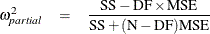 \begin{eqnarray*}  \omega _{\mathit{partial}}^2 &  = &  \frac{\mbox{SS} - \mbox{DF}\times \mbox{MSE}}{ \mbox{SS} + (\mbox{N}-\mbox{DF})\mbox{MSE}} \end{eqnarray*}