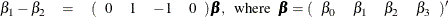 \begin{eqnarray*}  \beta _1 - \beta _2 &  =&  (\begin{array}{cccc} 0 &  1 &  -1 &  0 \end{array}) \bbeta ,\mbox{~ where~ } \bbeta = (\begin{array}{cccc} \beta _0 &  \beta _1 &  \beta _2 &  \beta _3 \end{array})’ \end{eqnarray*}