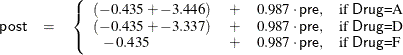 \begin{eqnarray*}  \Variable{post} &  = &  \left\{  \begin{array}{llll} (-0.435 + -3.446) &  + &  0.987\cdot \Variable{pre}, &  \mbox{if }\Variable{Drug}\mbox{=A} \\ (-0.435 + -3.337) &  + &  0.987\cdot \Variable{pre}, &  \mbox{if }\Variable{Drug}\mbox{=D} \\ ~ ~ -0.435 &  + &  0.987\cdot \Variable{pre}, &  \mbox{if }\Variable{Drug}\mbox{=F} \end{array} \right. \end{eqnarray*}