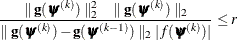 \[  \frac{\parallel \mb{g}(\bpsi ^{(k)}) \parallel _2^2 \quad \parallel \mb{g}(\bpsi ^{(k)}) \parallel _2}{\parallel \mb{g}(\bpsi ^{(k)}) - \mb{g}(\bpsi ^{(k-1)}) \parallel _2 |f(\bpsi ^{(k)})| } \leq r  \]