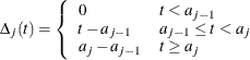 \begin{eqnarray*}  \Delta _ j(t) = \left\{  \begin{array}{ll} 0 &  t<a_{j-1} \\ t-a_{j-1} &  a_{j-1}\le t < a_ j \\ a_ j - a_{j-1} &  t \ge a_ j \end{array} \right. \end{eqnarray*}