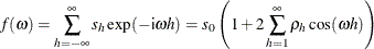 \[  f(\omega ) =\sum _{h = -\infty }^{\infty } s_{h} \exp (-{\Variable{i}} \omega h) = s_{0} \left( 1 + 2 \sum _{h=1}^{\infty } \rho _{h} \cos ( \omega h) \right)  \]