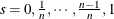 $s = 0, \frac{1}{n}, \cdots , \frac{n-1}{n}, 1$