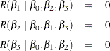 \begin{eqnarray*}  R(\beta _1~ |~ \beta _0, \beta _2, \beta _3) &  = &  0 \\[0.05in] R(\beta _2~ |~ \beta _0, \beta _1, \beta _3) &  = &  0 \\[0.05in] R(\beta _3~ |~ \beta _0, \beta _1, \beta _2) &  = &  0 ~  \end{eqnarray*}