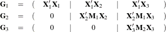 \[  \begin{array}{lcccccccc} \Strong{G}_1 &  = &  ( &  \Strong{X}_1’\Strong{X}_1 &  | &  \Strong{X}_1’\Strong{X}_2 &  | &  \Strong{X}_1’\Strong{X}_3 &  ) \\[0.05in] \Strong{G}_2 &  = &  ( &  0 &  | &  \Strong{X}_2’\Strong{M}_1\Strong{X}_2 &  | &  \Strong{X}_2’\Strong{M}_1\Strong{X}_3 &  ) \\[0.05in] \Strong{G}_3 &  = &  ( &  0 &  | &  0 &  | &  \Strong{X}_3’\Strong{M}_2\Strong{X}_3 &  ) \\[0.05in]\end{array}  \]