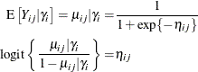 \begin{align*}  \mr{E}\left[Y_{ij} | \gamma _ i\right] = \mu _{ij}|\gamma _ i =&  \frac{1}{1+\exp \{ -\eta _{ij}\} }\\ \mr{logit}\left\{ \frac{\mu _{ij}|\gamma _ i}{1-\mu _{ij}|\gamma _ i}\right\}  =&  \eta _{ij} \end{align*}