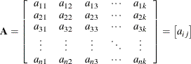 \[  \bA = \left[ \begin{array}{ccccc} a_{11} &  a_{12} &  a_{13} &  \cdots &  a_{1k} \cr a_{21} &  a_{22} &  a_{23} &  \cdots &  a_{2k} \cr a_{31} &  a_{32} &  a_{33} &  \cdots &  a_{3k} \cr \vdots &  \vdots &  \vdots &  \ddots &  \vdots \cr a_{n1} &  a_{n2} &  a_{n3} &  \cdots &  a_{nk} \end{array}\right] = \left[a_{ij}\right]  \]