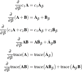 \begin{align*}  \frac{\partial }{\partial \beta } c_1\bA =&  \, \, c_1\dot{\bA }_\beta \\ \frac{\partial }{\partial \beta } (\bA + \bB ) =&  \, \, \dot{\bA }_\beta + \dot{\bB }_\beta \\ \frac{\partial }{\partial \beta } (c_1\bA + c_2\bB ) =&  \, \, c_1\dot{\bA }_\beta + c_2\dot{\bB }_\beta \\ \frac{\partial }{\partial \beta } \bA \bB =&  \, \, \bA \dot{\bB }_\beta + \dot{\bA }_\beta \bB \\ \frac{\partial }{\partial \beta } \mr{trace}(\bA )=&  \, \, \mr{trace}\left(\dot{\bA }_\beta \right) \\ \frac{\partial }{\partial \beta } \mr{trace}(\mb{AB})=&  \, \, \mr{trace}\left(\bA \dot{\bB }_\beta \right) + \mr{trace}\left(\dot{\bA }_\beta \bB \right) \\ \end{align*}