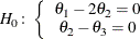 \[  H_0\colon \left\{ \begin{array}{cc} \theta _1 - 2\theta _2 = 0 \cr \theta _2 - \theta _3 = 0 \end{array}\right.  \]