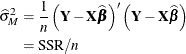 \begin{align*}  \widehat{\sigma }^2_ M & = \frac{1}{n} \left(\bY -\bX \widehat{\bbeta }\right)’ \left(\bY -\bX \widehat{\bbeta }\right) \\ & = \mr{SSR}/n \end{align*}