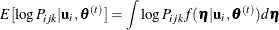 \begin{equation*}  E[\log P_{ijk}|\mb{u}_ i,\btheta ^{(t)}] = \int \log P_{ijk}f(\bm {\eta }|\mb{u}_ i,\btheta ^{(t)})d\bm {\eta } \end{equation*}