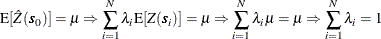 \begin{align*}  \mr{E}[\hat{Z}(\bm {s}_0)] = \mu \Rightarrow \sum _{i=1}^{N}\lambda _ i \mr{E}[Z(\bm {s}_ i)] = \mu \Rightarrow \sum _{i=1}^{N}\lambda _ i\mu = \mu \Rightarrow \sum _{i=1}^{N}\lambda _ i = 1 \end{align*}