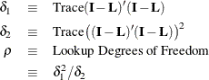 \begin{eqnarray*}  \delta _1 &  \equiv &  \mbox{Trace} (\bI -\bL )^\prime (\bI -\bL ) \\ \delta _2 &  \equiv &  \mbox{Trace} \left((\bI -\bL )^\prime (\bI -\bL )\right)^2 \\ \rho &  \equiv &  \mbox{Lookup Degrees of Freedom} \\ &  \equiv &  \delta _1^2/ \delta _2 \end{eqnarray*}