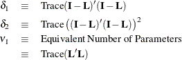 \begin{eqnarray*}  \delta _1 &  \equiv &  \mbox{Trace} (\bI -\bL )^\prime (\bI -\bL ) \\ \delta _2 &  \equiv &  \mbox{Trace} \left((\bI -\bL )^\prime (\bI -\bL )\right)^2 \\ \nu _1 &  \equiv &  \mbox{Equivalent Number of Parameters} \\ &  \equiv &  \mbox{Trace} (\bL ^\prime \bL ) \end{eqnarray*}