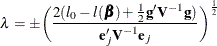 \[  \lambda = \pm \biggl (\frac{2(l_0 - l(\bbeta ) + \frac{1}{2}\mb{g}'\bV ^{-1}\mb{g})}{\mb{e}_ j'\bV ^{-1}\mb{e}_ j}\biggr )^{ \frac{1}{2}}  \]