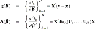 \begin{eqnarray*}  \mb{g}({\bbeta }) & =&  \left\{ \frac{\partial l_ h}{\partial \bbeta }\right\} _{h=1}^ H = \bX ’(\mb{y}-\bpi ) \\ \bLambda ({\bbeta }) & =&  \left\{ \frac{\partial ^2 l_ h}{\partial \bbeta ^2}\right\} _{h=1}^ H = \bX ’\mbox{diag}(\bU _1,\ldots ,\bU _ H)\bX \end{eqnarray*}