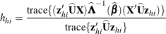 \[  h_{hi} = \frac{ \mbox{trace}\{ (\mb{z}_{hi}'\widehat{\bU }\bX )\widehat{\bLambda }^{-1} ({\widehat{\bbeta }})(\bX '\widehat{\bU }\mb{z}_{hi})\}  }{ \mbox{trace}\{ \mb{z}_{hi}'\widehat{\bU }\mb{z}_{hi}\}  }  \]