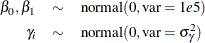 \begin{eqnarray*}  \beta _0, \beta _1 & \sim &  \mbox{normal}(0, \mbox{var} = 1e5) \\ \gamma _{i} & \sim &  \mbox{normal}(0, \mbox{var} = \sigma ^2_{\gamma }) \end{eqnarray*}