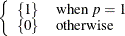 $ \left\{  \begin{array}{ll} \{ 1\}  &  \mbox{when } p = 1 \\ \{ 0\}  &  \mbox{otherwise} \end{array} \right. $