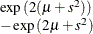 $ \begin{array}{l} \exp {(2(\mu +s^2))} \\ - \exp {(2\mu +s^2)} \end{array} $