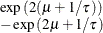 $ \begin{array}{l} \exp {(2(\mu +1/\tau ))} \\ - \exp {(2\mu +1/\tau )} \end{array} $