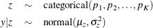 \begin{eqnarray*}  z & \sim &  \mbox{categorical}(p_1, p_2, \ldots , p_ K) \\ y | z & \sim &  \mbox{normal}(\mu _ z, \sigma ^2_ z) \end{eqnarray*}