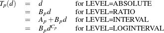 \[  \begin{array}{llll} T_ p(d) &  = &  d &  \mbox{for LEVEL=ABSOLUTE} \\ &  = &  B_ pd &  \mbox{for LEVEL=RATIO} \\ &  = &  A_ p+B_ pd &  \mbox{for LEVEL=INTERVAL} \\ &  = &  B_ pd^{C_ p} &  \mbox{for LEVEL=LOGINTERVAL} \end{array}  \]