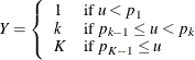 \[  Y = \left\{  \begin{array}{ll} 1 &  \mr{if} \;  \Mathtext{u} < p_{1} \\ k &  \mr{if} \;  p_{k-1} \leq \Mathtext{u} < p_{k} \\ K &  \mr{if} \;  p_{K-1} \leq \Mathtext{u} \end{array} \right.  \]