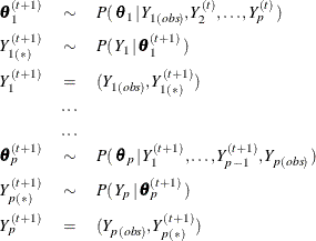 \begin{eqnarray*}  \btheta ^{(t+1)}_{1} &  \sim &  P(\,  \btheta _{1} \, |\,  Y_{1(\mi{obs})}, Y^{(t)}_{2}, \ldots , Y^{(t)}_{p} \, ) \\ Y^{(t+1)}_{1(*)} &  \sim &  P(\,  Y_{1} \, |\,  \btheta ^{(t+1)}_{1} \, ) \\ Y^{(t+1)}_{1} &  = &  (Y_{1(\mi{obs})}, Y^{(t+1)}_{1(*)}) \\ &  \ldots & \\ &  \ldots & \\ \btheta ^{(t+1)}_{p} &  \sim &  P(\,  \btheta _{p} \, |\,  Y^{(t+1)}_{1}, \ldots , Y^{(t+1)}_{p-1} , Y_{p(\mi{obs})} \, ) \\ Y^{(t+1)}_{p(*)} &  \sim &  P(\,  Y_{p} \, |\,  \btheta ^{(t+1)}_{p} \, ) \\ Y^{(t+1)}_{p} &  = &  (Y_{p(\mi{obs})}, Y^{(t+1)}_{p(*)}) \end{eqnarray*}