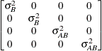 $ \begin{bmatrix}  \sigma _{B}^{2}   &  0   &  0   &  0   \\ 0   &  \sigma _{B}^{2}   &  0   &  0   \\ 0   &  0   &  \sigma _{AB}^{2}   &  0   \\ 0   &  0   &  0   &  \sigma _{AB}^{2}   \end{bmatrix} $