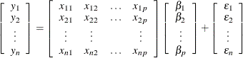 \[  \left[\begin{array}{c} y_1 \\ y_2 \\ \vdots \\ y_ n \end{array} \right] = \left[\begin{array}{cccc} x_{11} &  x_{12} &  \ldots &  x_{1p} \\ x_{21} &  x_{22} &  \ldots &  x_{2p} \\ \vdots &  \vdots & &  \vdots \\ x_{n1} &  x_{n2} &  \ldots &  x_{np} \end{array} \right] \left[\begin{array}{c} \beta _1 \\ \beta _2 \\ \vdots \\ \beta _ p \end{array} \right] + \left[\begin{array}{c} \epsilon _1 \\ \epsilon _2 \\ \vdots \\ \epsilon _ n \end{array} \right]  \]