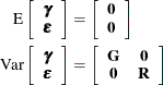 \begin{align*}  \mr{E}\left[ \begin{array}{c} \bgamma \\ \bepsilon \end{array} \right] &  = \left[\begin{array}{c} \Strong{0} \\ \Strong{0} \end{array} \right] \\ \mr{Var}\left[ \begin{array}{c} \bgamma \\ \bepsilon \end{array} \right] &  = \left[\begin{array}{cc} \mb{G} &  \Strong{0} \\ \Strong{0} &  \mb{R} \end{array} \right] \end{align*}